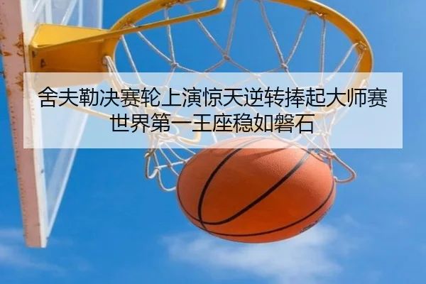 舍夫勒决赛轮上演惊天逆转捧起大师赛 世界第一王座稳如磐石