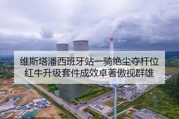 维斯塔潘西班牙站一骑绝尘夺杆位 红牛升级套件成效卓著傲视群雄