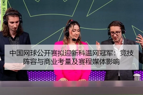 中国网球公开赛拟迎新科温网冠军：竞技阵容与商业考量及赛程媒体影响