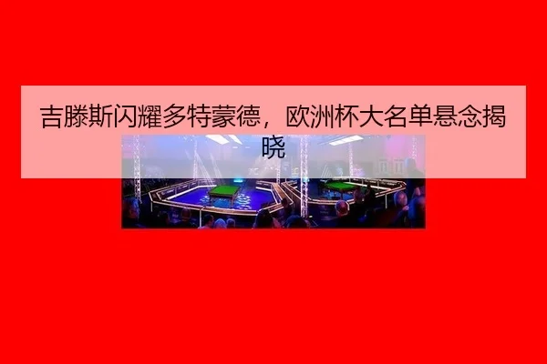 吉滕斯闪耀多特蒙德，欧洲杯大名单悬念揭晓